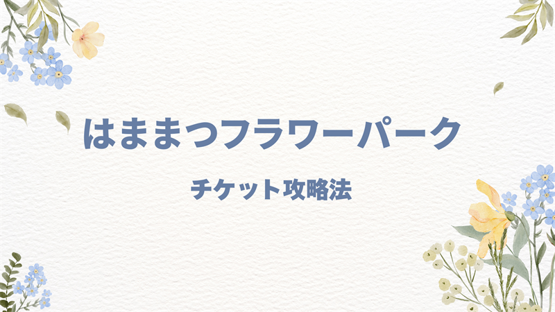 はままつフラワーパークの割引チケットを徹底解説！前売り情報も