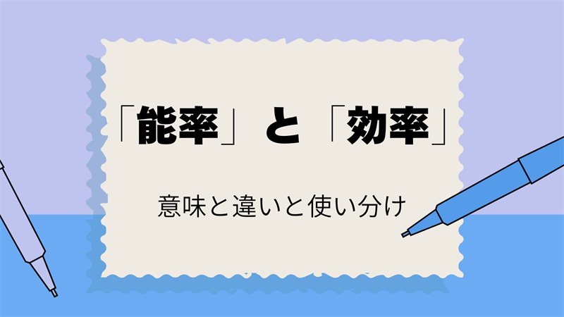 「能率」と「効率」の正しい使い方！意味と違いをわかりやすく解説