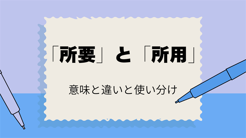 「所要」と「所用」の正しい使い方！意味と違いをわかりやすく解説！