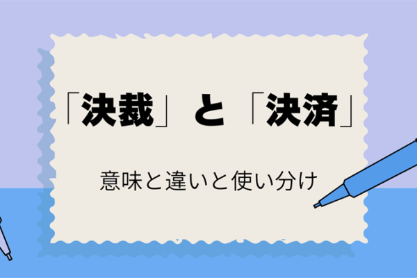 「決裁」と「決済」の違いは？意味と正しい使い方を簡単に解説！