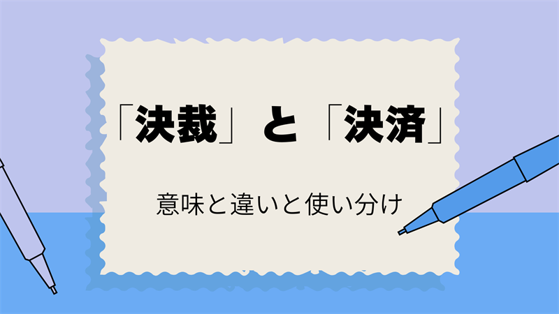 「決裁」と「決済」の違いは？意味と正しい使い方を簡単に解説！