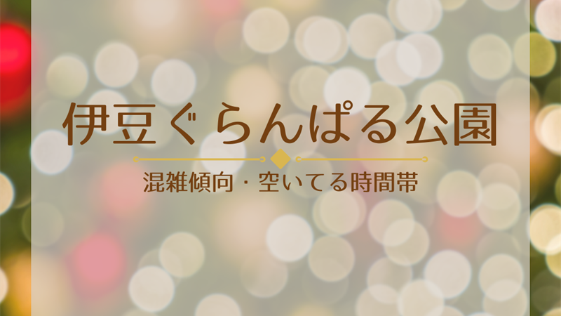 伊豆ぐらんぱる公園の混雑傾向は？空いてる時間を狙う攻略ガイド